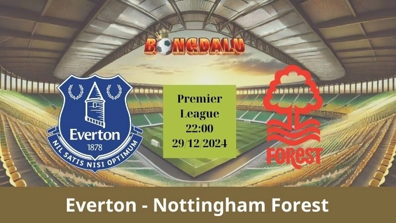 Nhận định bóng đá Everton - Nottingham Forest 22:00 - 29/12/2024