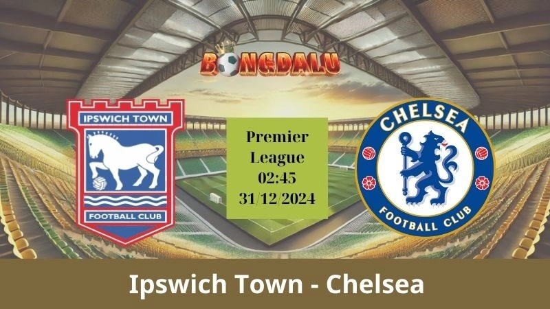 Nhận định bóng đá Ipswich Town - Chelsea 02:45 - 31/12/2024