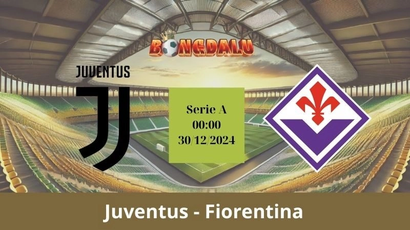 Nhận định bóng đá Juventus - Fiorentina 00:00 - 30/12/2024