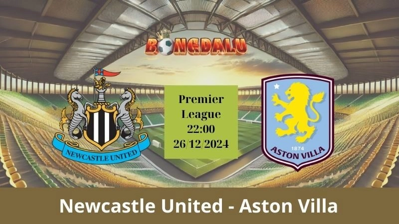 Nhận định bóng đá Newcastle United - Aston Villa 22:00 - 26/12/2024